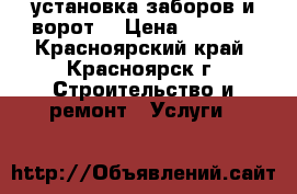 установка заборов и ворот  › Цена ­ 1 500 - Красноярский край, Красноярск г. Строительство и ремонт » Услуги   